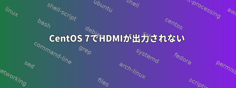 CentOS 7でHDMIが出力されない