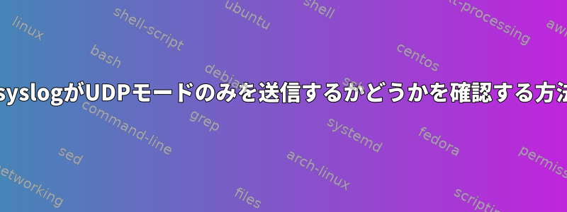 rsyslogがUDPモードのみを送信するかどうかを確認する方法