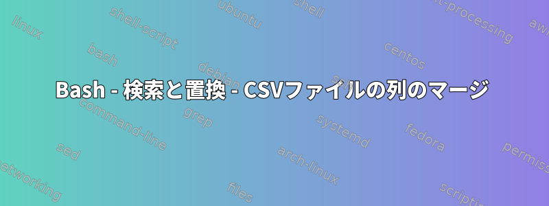 Bash - 検索と置換 - CSVファイルの列のマージ