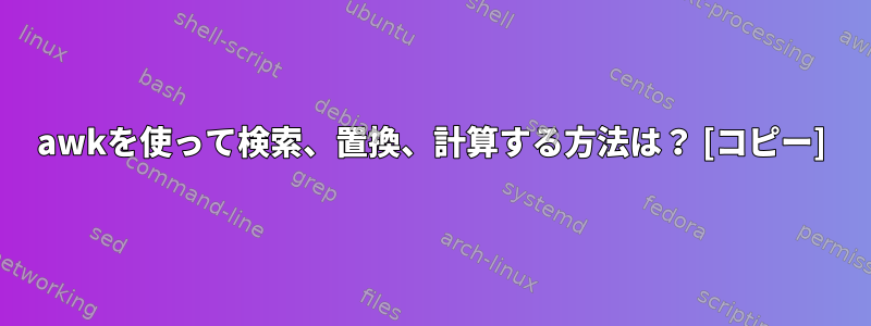 awkを使って検索、置換、計算する方法は？ [コピー]