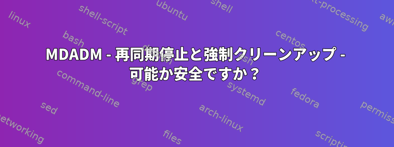 MDADM - 再同期停止と強制クリーンアップ - 可能か安全ですか？