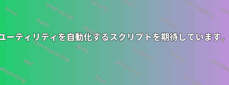 ユーティリティを自動化するスクリプトを期待しています。