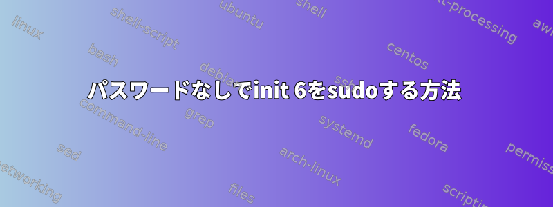 パスワードなしでinit 6をsudoする方法