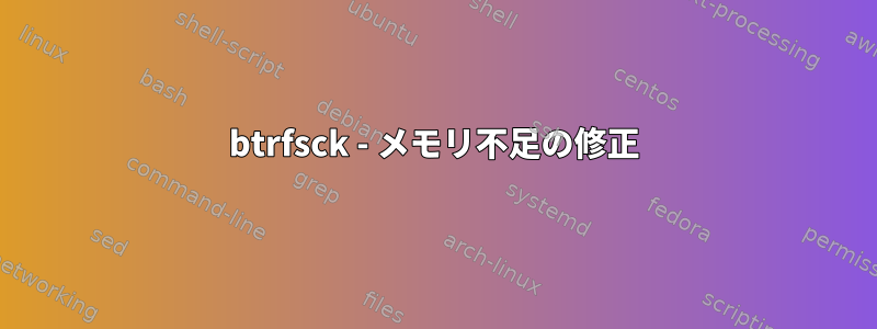 btrfsck - メモリ不足の修正