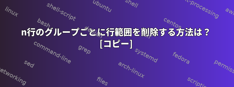 n行のグループごとに行範囲を削除する方法は？ [コピー]