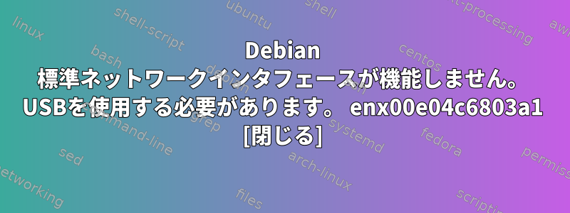 Debian 標準ネットワークインタフェースが機能しません。 USBを使用する必要があります。 enx00e04c6803a1 [閉じる]