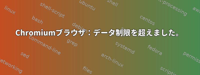 Chromiumブラウザ：データ制限を超えました。