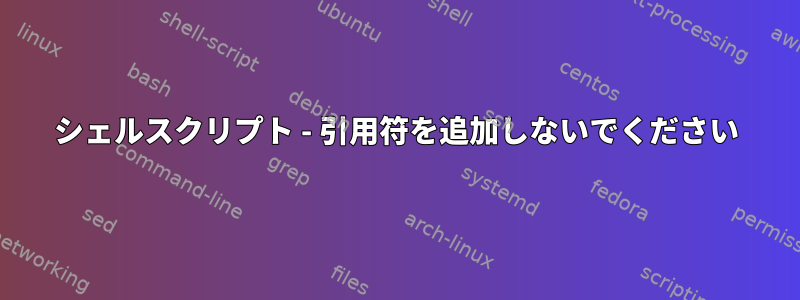 シェルスクリプト - 引用符を追加しないでください