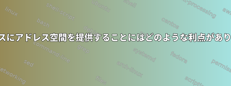 各プロセスにアドレス空間を提供することにはどのような利点がありますか？