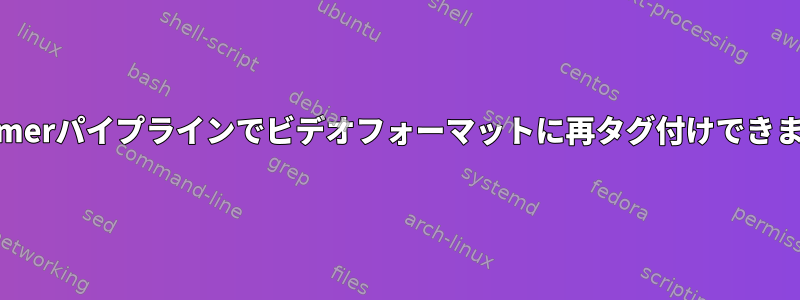 gstreamerパイプラインでビデオフォーマットに再タグ付けできますか？