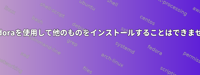 Fedoraを使用して他のものをインストールすることはできません