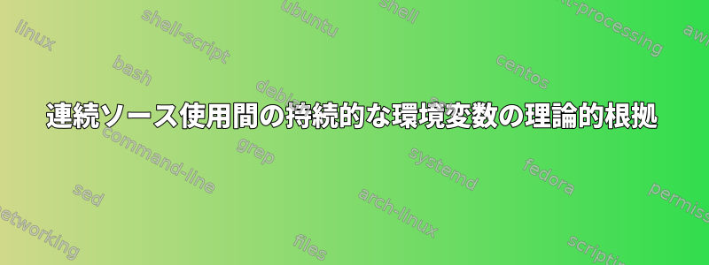 連続ソース使用間の持続的な環境変数の理論的根拠