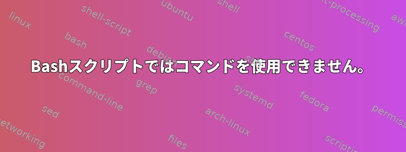 Bashスクリプトではコマンドを使用できません。