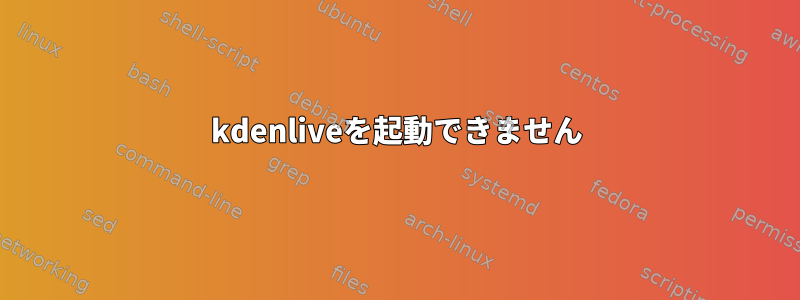 kdenliveを起動できません