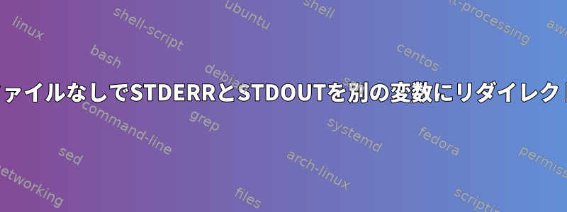 一時ファイルなしでSTDERRとSTDOUTを別の変数にリダイレクトする