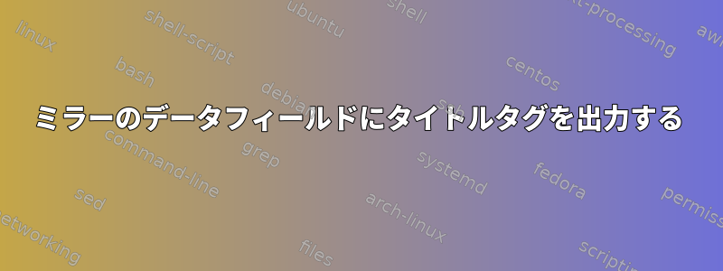 ミラーのデータフィールドにタイトルタグを出力する