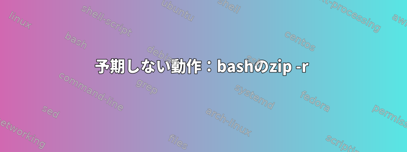 予期しない動作：bashのzip -r