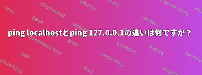 ping localhostとping 127.0.0.1の違いは何ですか？