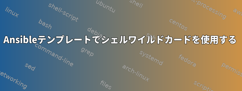 Ansibleテンプレートでシェルワイルドカードを使用する