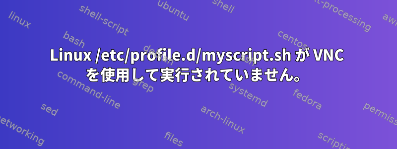 Linux /etc/profile.d/myscript.sh が VNC を使用して実行されていません。