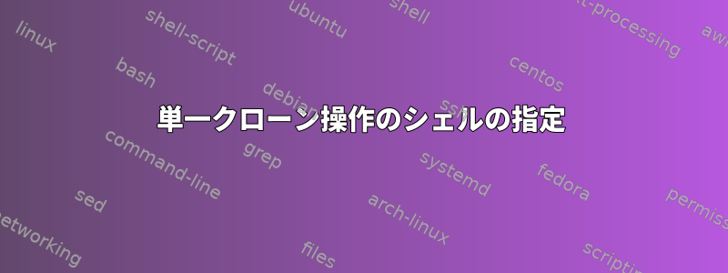 単一クローン操作のシェルの指定