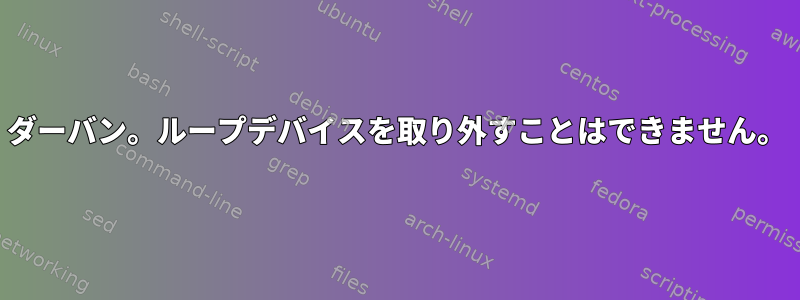 ダーバン。ループデバイスを取り外すことはできません。