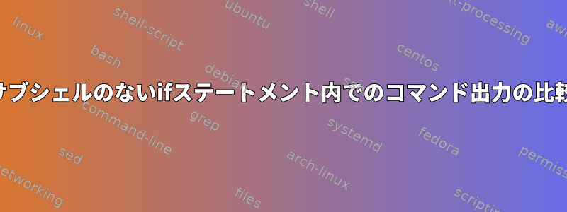 サブシェルのないifステートメント内でのコマンド出力の比較