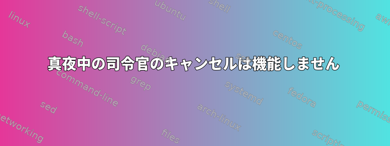 真夜中の司令官のキャンセルは機能しません