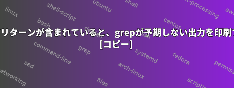 ファイルにキャリッジリターンが含まれていると、grepが予期しない出力を印刷するのはなぜですか？ [コピー]