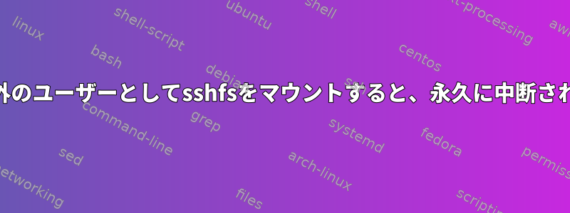 root以外のユーザーとしてsshfsをマウントすると、永久に中断されます。