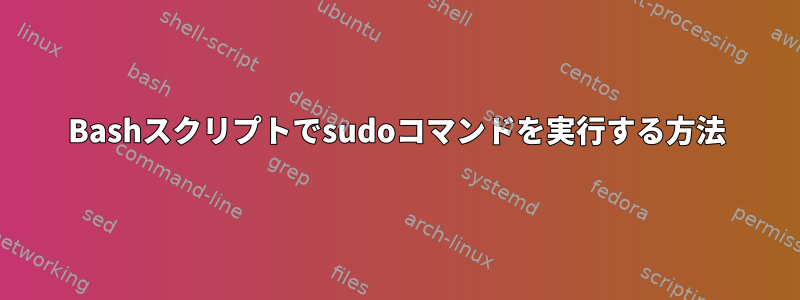 Bashスクリプトでsudoコマンドを実行する方法