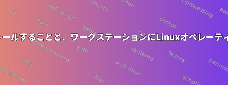 デスクトップにLinuxオペレーティングシステムをインストールすることと、ワークステーションにLinuxオペレーティングシステムをインストールすることの違いは何ですか？