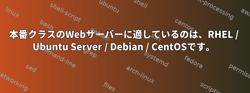 本番クラスのWebサーバーに適しているのは、RHEL / Ubuntu Server / Debian / CentOSです。