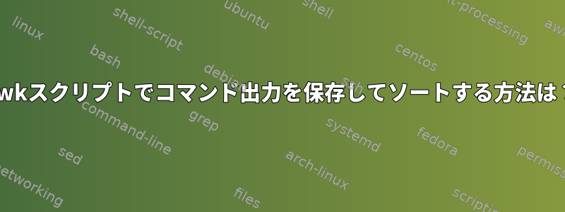 awkスクリプトでコマンド出力を保存してソートする方法は？