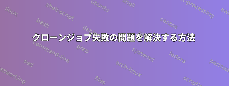 クローンジョブ失敗の問題を解決する方法