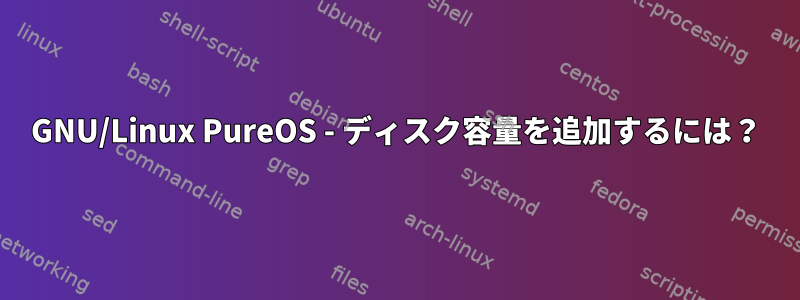 GNU/Linux PureOS - ディスク容量を追加するには？