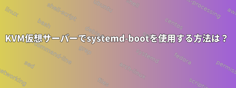 KVM仮想サーバーでsystemd-bootを使用する方法は？