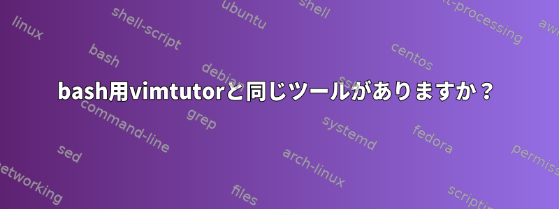 bash用vimtutorと同じツールがありますか？