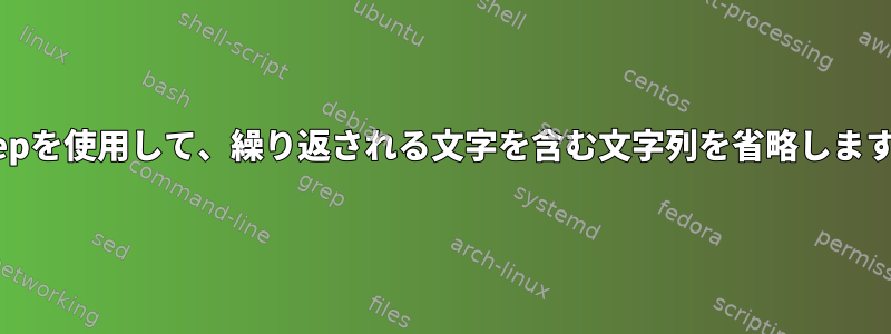 grepを使用して、繰り返される文字を含む文字列を省略します。