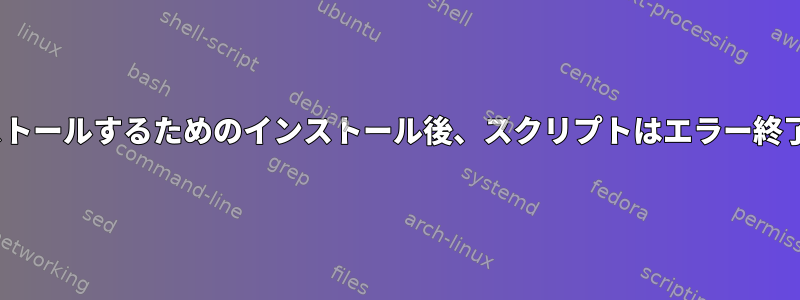 サブプロセスをインストールするためのインストール後、スクリプトはエラー終了状態10を返します。