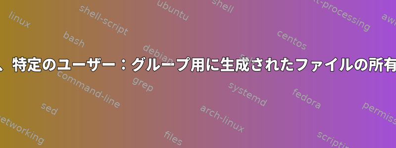 setuid難読化、特定のユーザー：グループ用に生成されたファイルの所有者を変更する