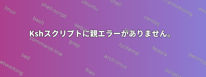 Kshスクリプトに親エラーがありません。