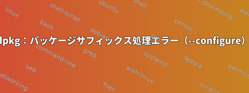 dpkg：パッケージサフィックス処理エラー（--configure）