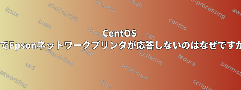 CentOS 6.9でEpsonネットワークプリンタが応答しないのはなぜですか？