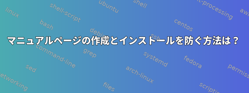 マニュアルページの作成とインストールを防ぐ方法は？