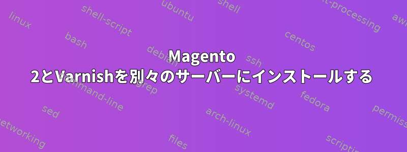 Magento 2とVarnishを別々のサーバーにインストールする