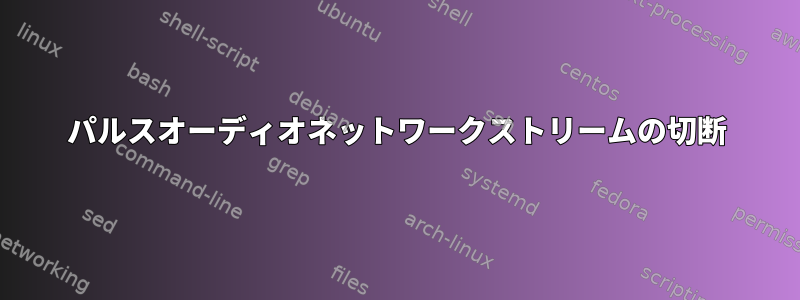 パルスオーディオネットワークストリームの切断