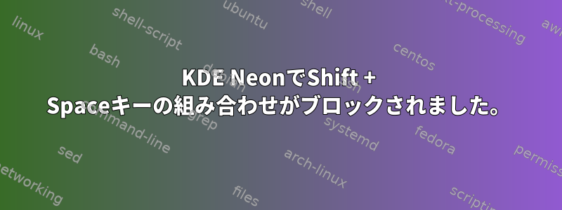 KDE NeonでShift + Spaceキーの組み合わせがブロックされました。