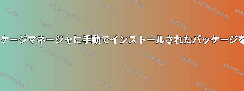 Debian：パッケージマネージャに手動でインストールされたパッケージを認識させる。