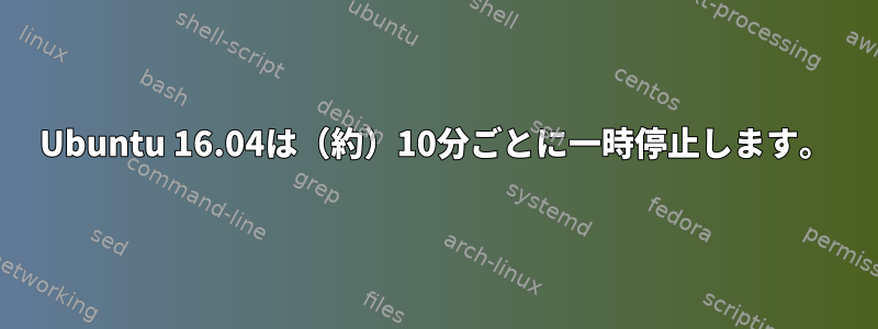 Ubuntu 16.04は（約）10分ごとに一時停止します。